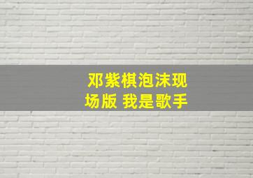 邓紫棋泡沫现场版 我是歌手