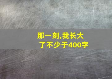 那一刻,我长大了不少于400字