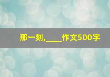 那一刻,____作文500字