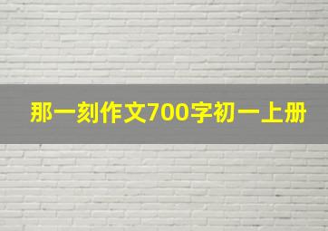 那一刻作文700字初一上册