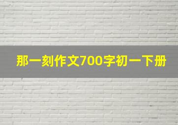 那一刻作文700字初一下册