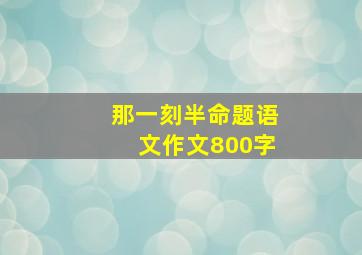 那一刻半命题语文作文800字