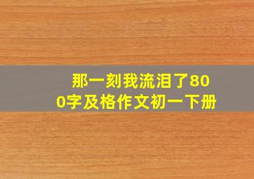 那一刻我流泪了800字及格作文初一下册