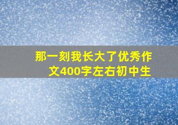 那一刻我长大了优秀作文400字左右初中生