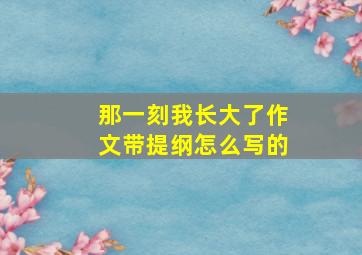 那一刻我长大了作文带提纲怎么写的