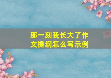 那一刻我长大了作文提纲怎么写示例