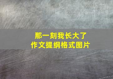 那一刻我长大了作文提纲格式图片