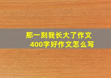 那一刻我长大了作文400字好作文怎么写