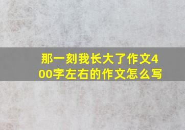 那一刻我长大了作文400字左右的作文怎么写