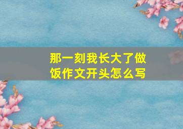 那一刻我长大了做饭作文开头怎么写