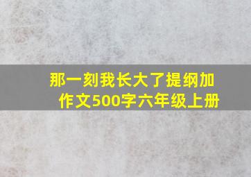 那一刻我长大了提纲加作文500字六年级上册