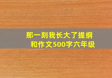 那一刻我长大了提纲和作文500字六年级