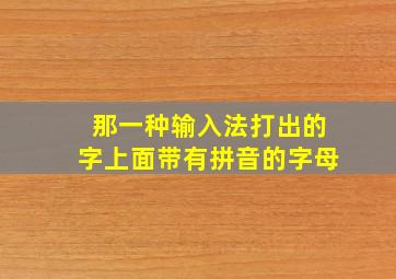 那一种输入法打出的字上面带有拼音的字母