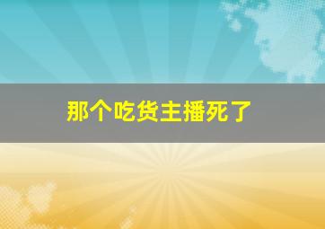 那个吃货主播死了