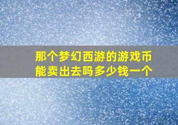 那个梦幻西游的游戏币能卖出去吗多少钱一个