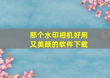 那个水印相机好用又美颜的软件下载