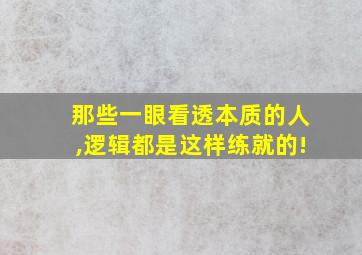 那些一眼看透本质的人,逻辑都是这样练就的!