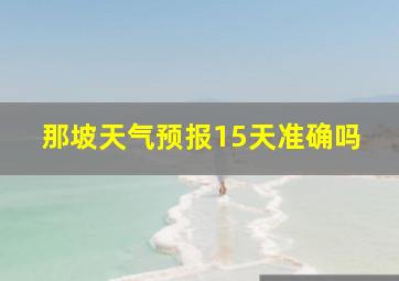 那坡天气预报15天准确吗