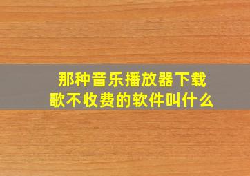 那种音乐播放器下载歌不收费的软件叫什么