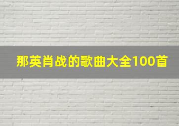 那英肖战的歌曲大全100首