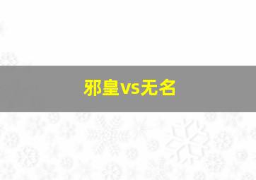 邪皇vs无名