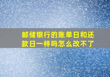 邮储银行的账单日和还款日一样吗怎么改不了