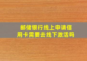 邮储银行线上申请信用卡需要去线下激活吗