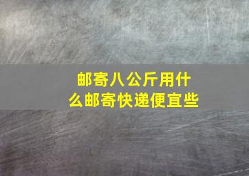 邮寄八公斤用什么邮寄快递便宜些