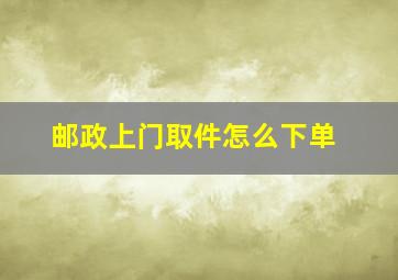 邮政上门取件怎么下单