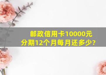 邮政信用卡10000元分期12个月每月还多少?