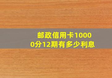 邮政信用卡10000分12期有多少利息