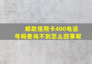 邮政信用卡400电话号码查询不到怎么回事呢