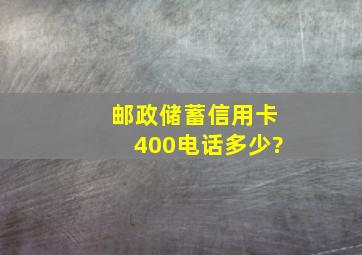 邮政储蓄信用卡400电话多少?