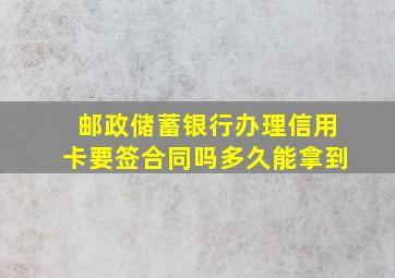 邮政储蓄银行办理信用卡要签合同吗多久能拿到