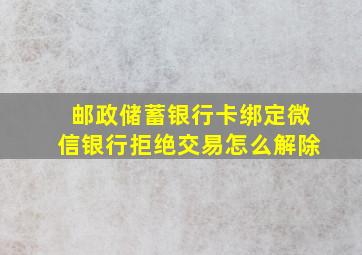 邮政储蓄银行卡绑定微信银行拒绝交易怎么解除