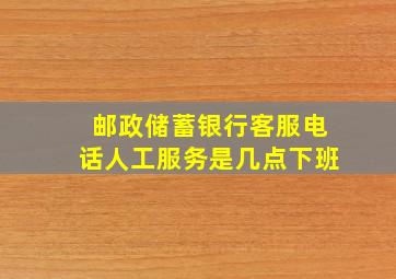 邮政储蓄银行客服电话人工服务是几点下班