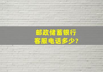 邮政储蓄银行客服电话多少?