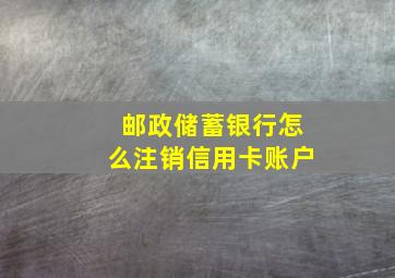 邮政储蓄银行怎么注销信用卡账户