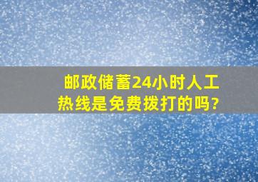 邮政储蓄24小时人工热线是免费拨打的吗?