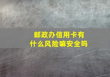 邮政办信用卡有什么风险嘛安全吗