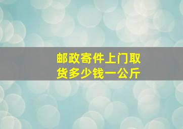 邮政寄件上门取货多少钱一公斤