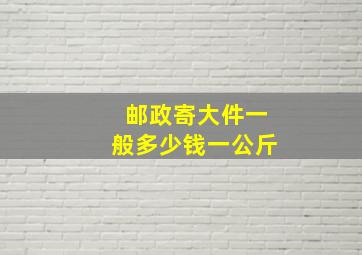 邮政寄大件一般多少钱一公斤