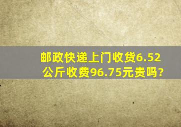 邮政快递上门收货6.52公斤收费96.75元贵吗?