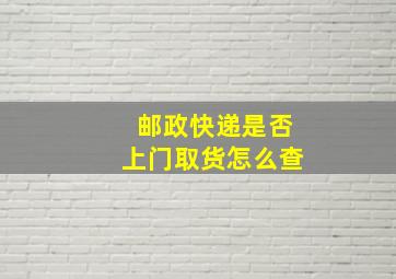 邮政快递是否上门取货怎么查