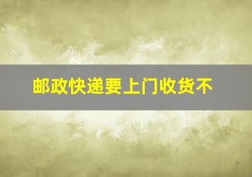 邮政快递要上门收货不