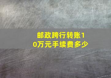 邮政跨行转账10万元手续费多少