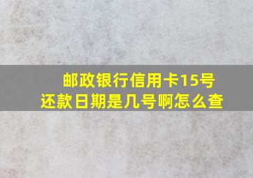 邮政银行信用卡15号还款日期是几号啊怎么查