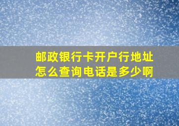 邮政银行卡开户行地址怎么查询电话是多少啊