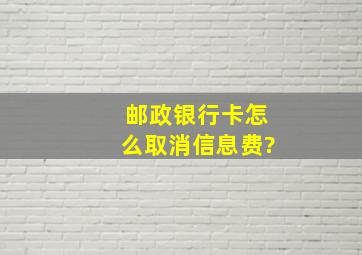 邮政银行卡怎么取消信息费?