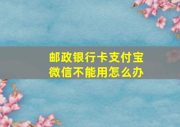 邮政银行卡支付宝微信不能用怎么办